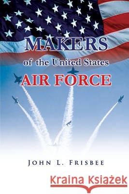 Makers of the United States Air Force John L. Frisbee Air Force History and Museum 9781477602911 Createspace