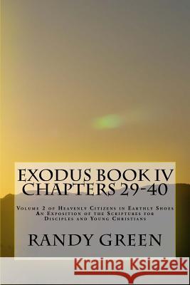Exodus Book IV: Chapters 29-40: Volume 2 of Heavenly Citizens in Earthly Shoes, An Exposition of the Scriptures for Disciples and Young Christians Randy Green 9781477603031 Createspace Independent Publishing Platform