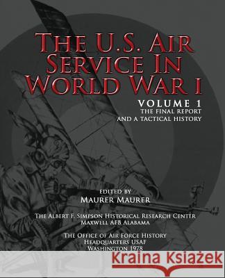 The U.S. Air Service in World War I - Volume 1 The Final Report and a Tactical History History, Office of Air Force 9781477604861