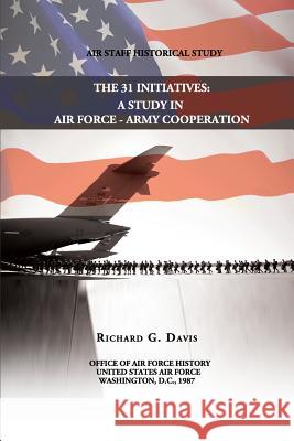 The 31 Initiatives: A Study in Air Force - Army Cooperation Richard G. Davis 9781477605103 Createspace