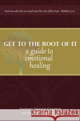 Get to the Root of It: A guide to emotional healing Camper, Yvonne 9781477606469 Createspace