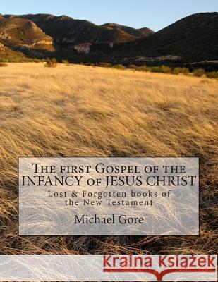 The first Gospel of the INFANCY of JESUS CHRIST: Lost & Forgotten books of the New Testament Gore, Michael 9781477608654 Createspace
