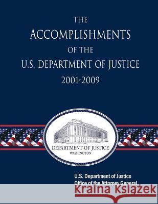 The Accomplishments of the U.S. Department of Justice 2001-2009 U. S. Department of Justice U. S. Attorney General U. S. Attorney General 9781477612224 Createspace