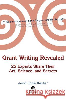 Grant Writing Revealed: 25 Experts Share Their Art, Science, & Secrets Jana Jane Hexter 9781477613108