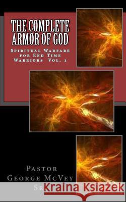 The Complete Armor of God: Spiritual Warfare for End Times Warriors Vol.1 Rev George H. McVe 9781477614150 Createspace