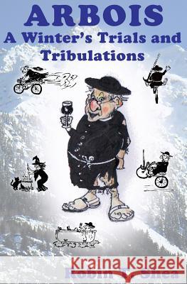 ARBOIS A Winter's Trials and Tribulations Shea, Robin T. 9781477619100 Createspace