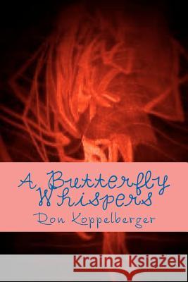 A Butterfly Whispers: Surreal Poetry Ron W. Koppelberger Ron W. Koppelberger 9781477619322 Createspace