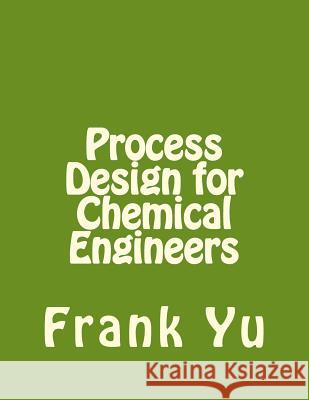 Process Design for Chemical Engineers Frank Yu 9781477619902 Createspace