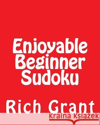Enjoyable Beginner Sudoku: A Collection of Large Print Sudoku Puzzles Rich Grant 9781477620502 Createspace