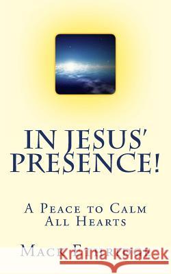 In Jesus' Presence!: A Peace to Calm All Hearts MR Mack W. Ethridge Mack W. Ethridge 9781477623152 Createspace Independent Publishing Platform