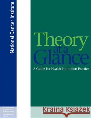 Theory at a Glance: A Guide for Health Promotion Practice National Cancer Institute U. S. Department of Heal Huma National Institutes of Health 9781477623992 Createspace