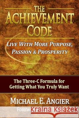The Achievement Code: The Three-C Formula for Getting What You Truly Want Michael E. Angier 9781477624401