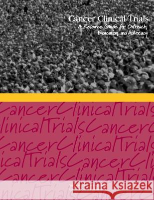 Cancer Clinical Trials: A Resource Guide for Outreach, Education, and Advocacy National Cancer Institute National Institutes of Health U. S. Department of Heal Huma 9781477625101 Createspace
