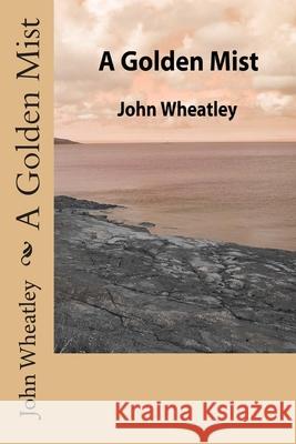 A Golden Mist John Wheatley 9781477625996 Createspace Independent Publishing Platform