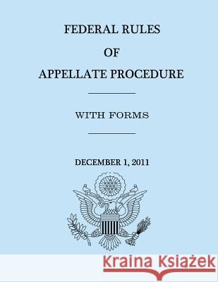Federal Rules of Appellate Procedure - With Forms - December 1, 2011 United States Government House Of Representatives 9781477626214 Createspace