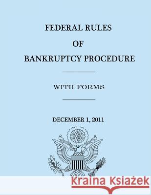 Federal Rules of Bankruptcy Procedure - December 1, 2011 United States Government House Of Representatives 9781477626276 Createspace