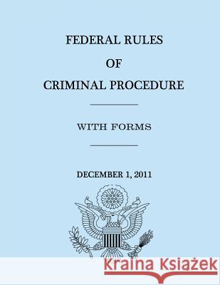Federal Rules of Criminal Procedure - December 1, 2011 United States Government Hourse Of Representatives 9781477626320 Createspace