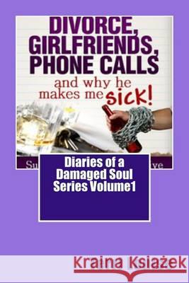 Divorce, Girlfriends, Phone Calls and why he makes me SICK!: Diaries of a Damaged Soul Volume 1 Louise, Terri 9781477626368 Createspace
