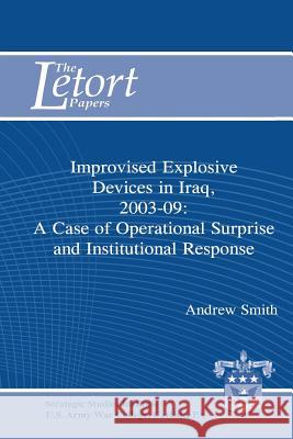 Improvised Explosive Devices in Iraq, 2003-2009: A Case of Operational Surprise and Institutional Response: Letort Paper Andrew Smith 9781477627617 Createspace