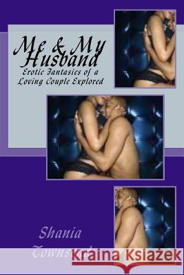 Me & My Husband: Erotic Fantasies of a Loving Couple Explored Shania Townsend 9781477627792 Createspace