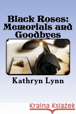 Black Roses: Memorials and Goodbyes: lost love Lynn, Kathryn 9781477628195 Createspace Independent Publishing Platform