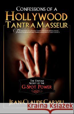 Confessions of a Hollywood Tantra Masseur: The Untold Secret of the G-Spot Power - An Illustrated Guide to Female Orgasm Jean-Claude Carvill 9781477628225 Createspace