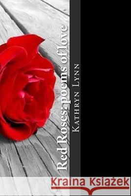 Red Roses: poems of love Lynn, Kathryn 9781477632949 Createspace Independent Publishing Platform