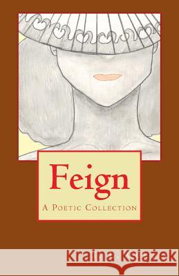 Feign: A Poetic Collection T. L. Curtis 9781477635650 Createspace