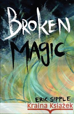 Broken Magic Eric Sipple 9781477636398 Createspace