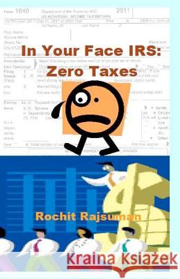 In Your Face IRS: Zero Taxes Rochit Rajsuman 9781477640456 Createspace