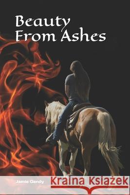 Beauty From Ashes: Fire, tragedy, pain, triumph, healing, love. Gandy, J. Craig 9781477640531 Createspace