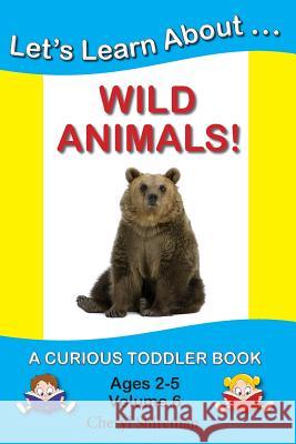 Let's Learn About...Wild Animals!: A Curious Toddler Book Cheryl Shireman 9781477641071 Createspace