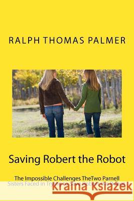 Saving Robert the Robot: The Impossible Challenge TheTwo Parnell Girls Face in Saving the Robot Palmer, Ralph Thomas 9781477641910 Createspace