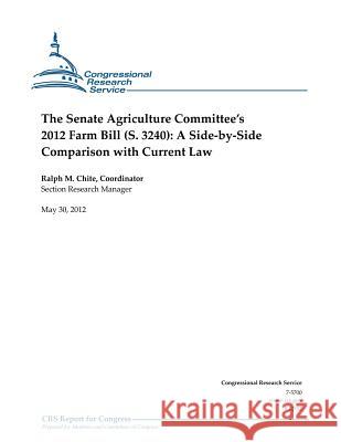 The Senate Agriculture Committee's 2012 Farm Bill (S. 3240): A Side-By-Side Comparison with Current Law Ralph M. Chite 9781477642207 Createspace
