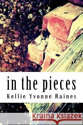 in the pieces Raines, Kellie Yvonne 9781477643280 Createspace