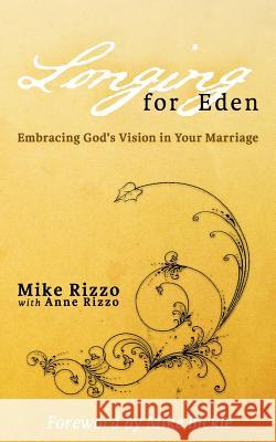 Longing for Eden: Embracing God's Vision in Your Marriage Mike Rizzo Anne Rizzo Mike Bickle 9781477643952 Createspace