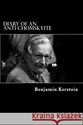 Diary of an Anti-Chomskyite: A Three-Year Journey into Noam Chomsky's Heart of Darkness Kerstein, Benjamin 9781477645352 Createspace
