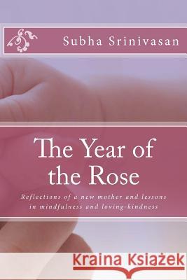 The Year of the Rose: Reflections of a new mother and lessons in mindfulness and loving-kindness Srinivasan, Subha 9781477648827 Createspace