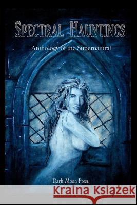 Spectral Hauntings Anthology of the Supernatural Dark Moon Press Corvis Nocturnum 9781477649053