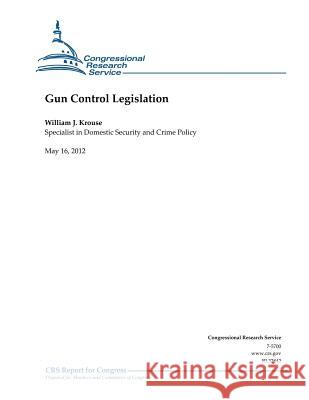 Gun Control Legislation William J. Krouse 9781477651223