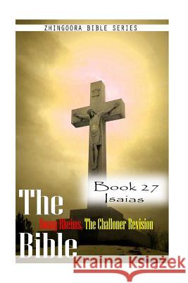 The Bible Douay-Rheims, the Challoner Revision- Book 27 Isaias Zhingoora Zhingoora Bible Series 9781477653166 Createspace