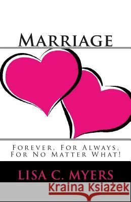 Marriage Forever, For Always, For No Matter What! Myers, Lisa C. 9781477655207 Createspace