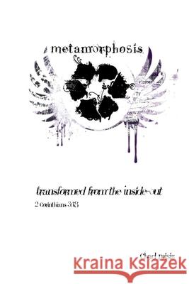 Metamorphosis: Transformed from the Inside-Out Chad A Reisig 9781477657201 Createspace Independent Publishing Platform