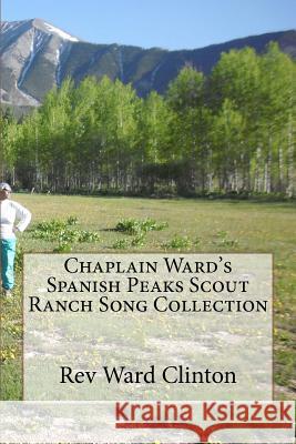 Chaplain Ward's Spanish Peaks Scout Ranch Song Collection Rev Ward Clinton 9781477659007 Createspace