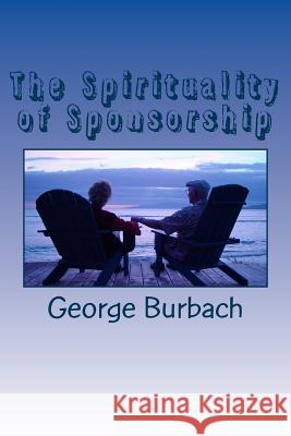 The Spirituality of Sponsorship: What is involved in being a sponsor Burbach, George 9781477659762 Createspace