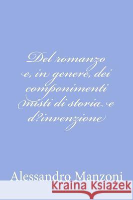 Del romanzo e, in genere, dei componimenti misti di storia e d?invenzione Manzoni, Alessandro 9781477662373