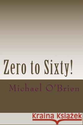 Zero to Sixty!: A Testimony of the Life-Changing Gospel of Jesus Christ Michael O'Brie Peggy Knutt 9781477662595