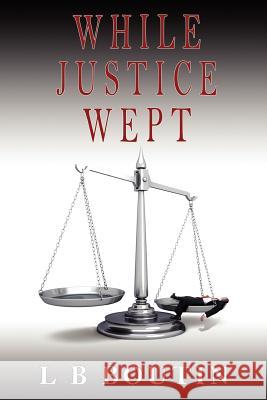 While Justice Wept L. B. Boutin 9781477663325 Createspace