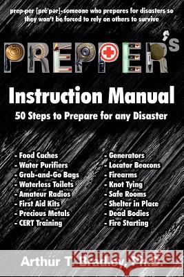 Prepper's Instruction Manual: 50 Steps to Prepare for any Disaster Bradley, Arthur T. 9781477663394 Createspace