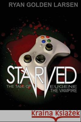 Starved: The Tale of the Chubulecent Vampire Ryan Golden Larsen 9781477663707 Createspace